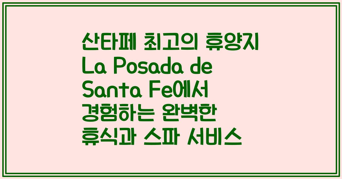 산타페 최고의 휴양지 La Posada de Santa Fe에서 경험하는 완벽한 휴식과 스파 서비스