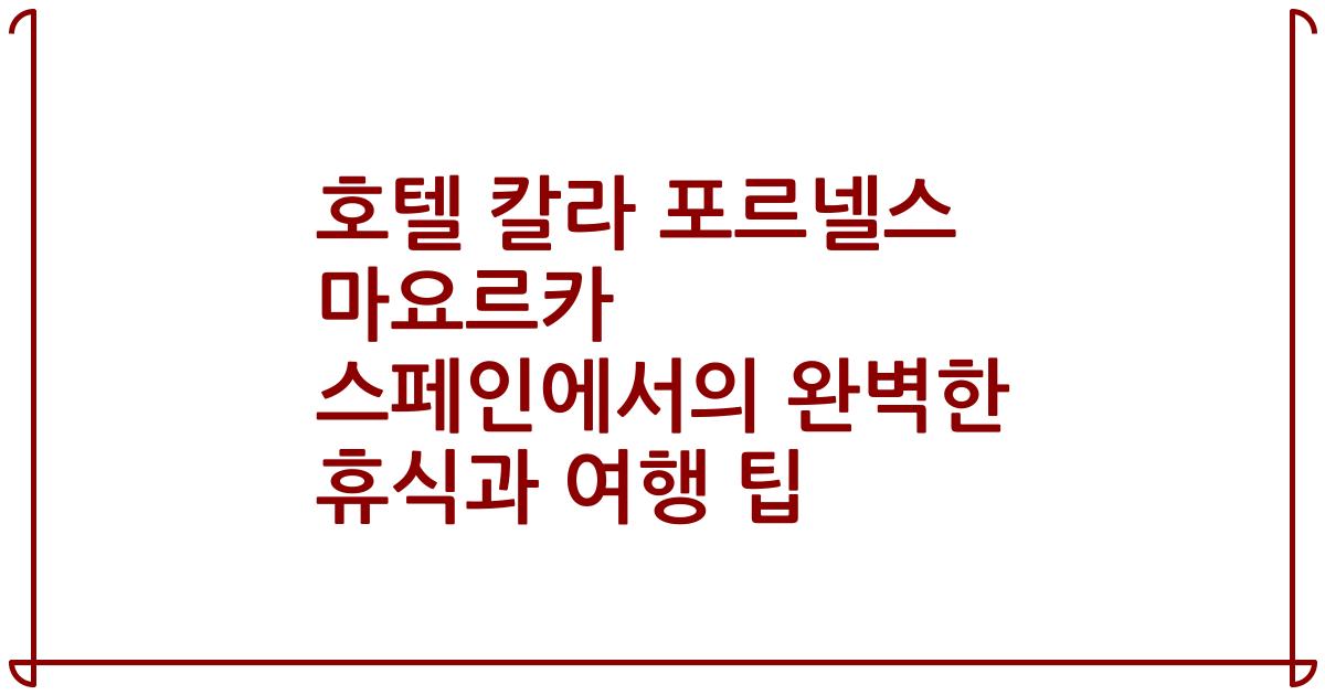 호텔 칼라 포르넬스 마요르카 스페인에서의 완벽한 휴식과 여행 팁