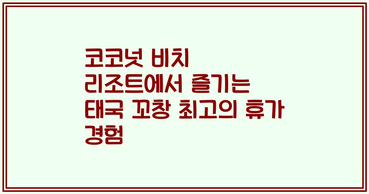 코코넛 비치 리조트에서 즐기는 태국 꼬창 최고의 휴가 경험