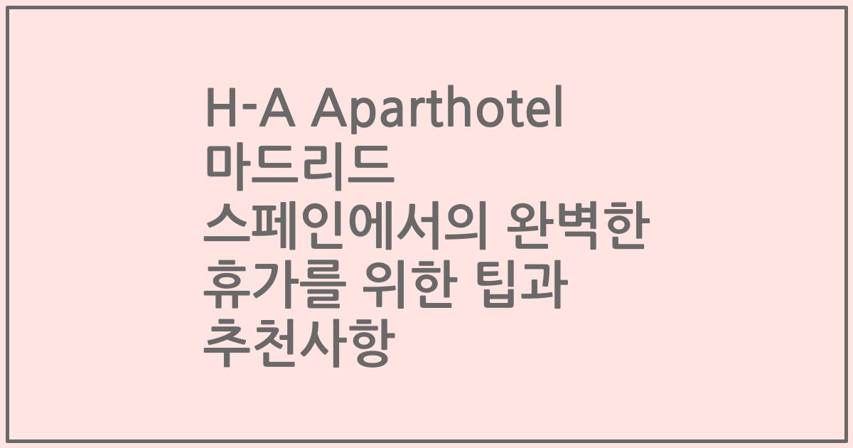 H-A Aparthotel 마드리드 스페인에서의 완벽한 휴가를 위한 팁과 추천사항