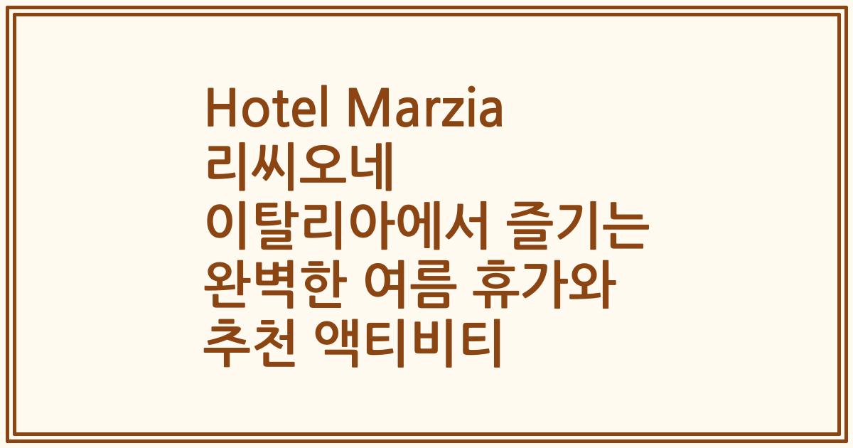 Hotel Marzia 리씨오네 이탈리아에서 즐기는 완벽한 여름 휴가와 추천 액티비티