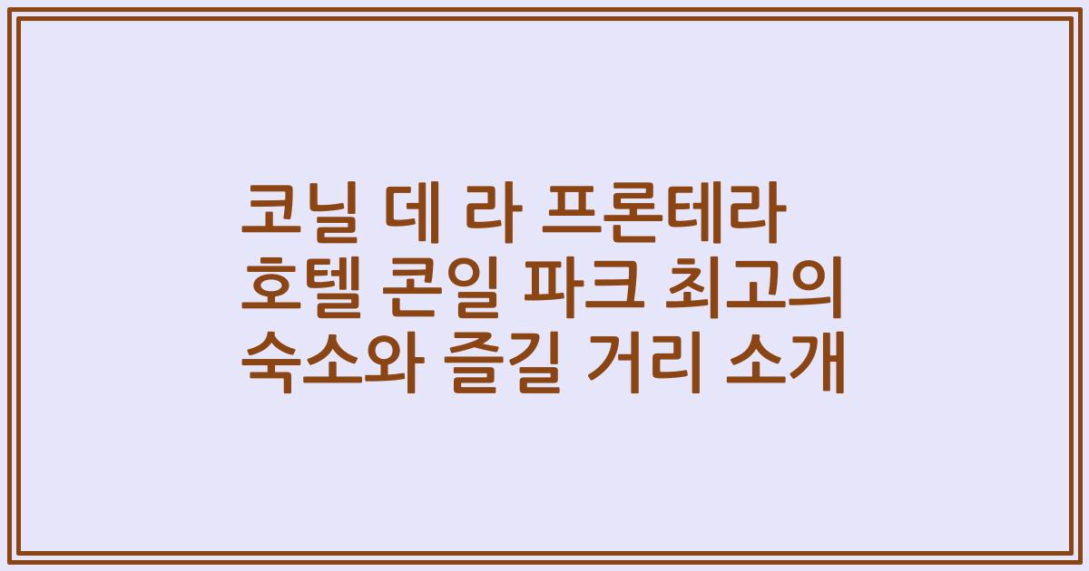 코닐 데 라 프론테라 호텔 콘일 파크 최고의 숙소와 즐길 거리 소개