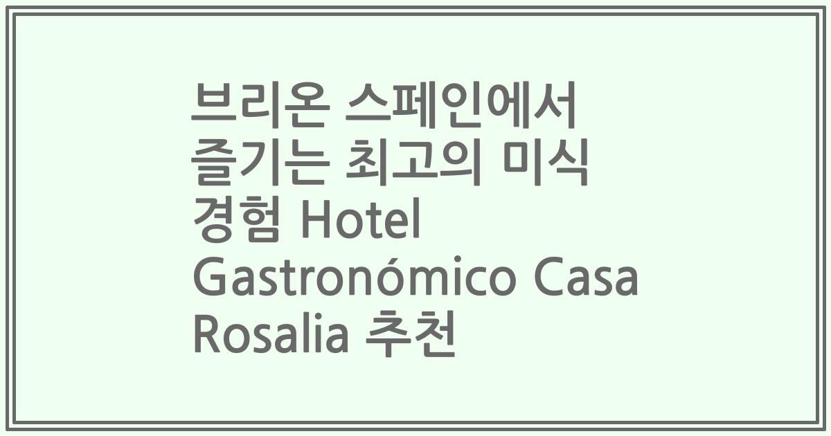 브리온 스페인에서 즐기는 최고의 미식 경험 Hotel Gastronómico Casa Rosalia 추천