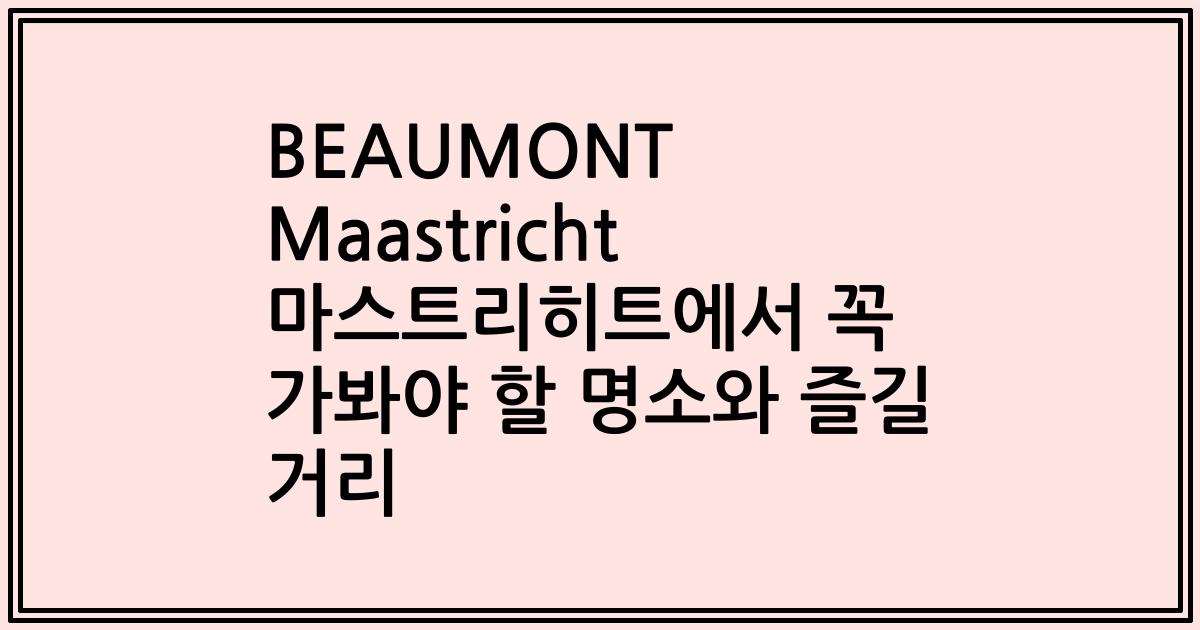BEAUMONT Maastricht 마스트리히트에서 꼭 가봐야 할 명소와 즐길 거리