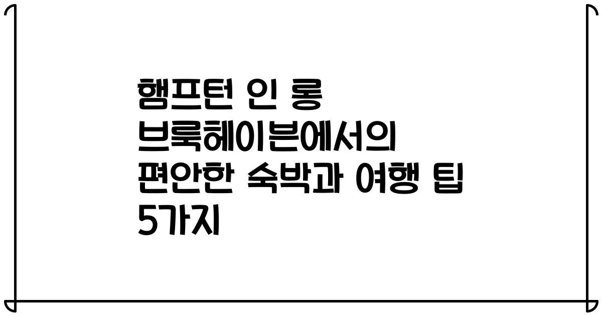 햄프턴 인 롱 브룩헤이븐에서의 편안한 숙박과 여행 팁 5가지