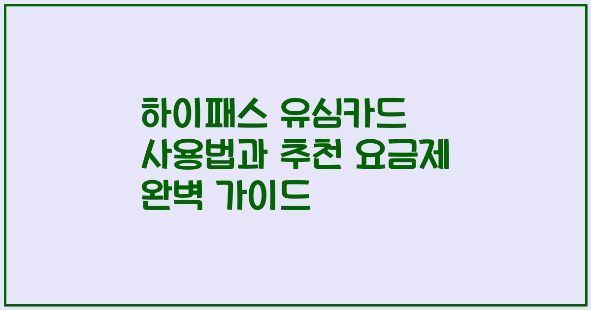 하이패스 유심카드 사용법과 추천 요금제 완벽 가이드