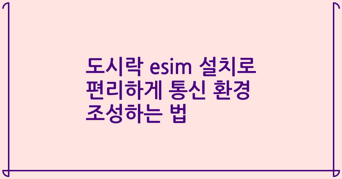 도시락 esim 설치로 편리하게 통신 환경 조성하는 법