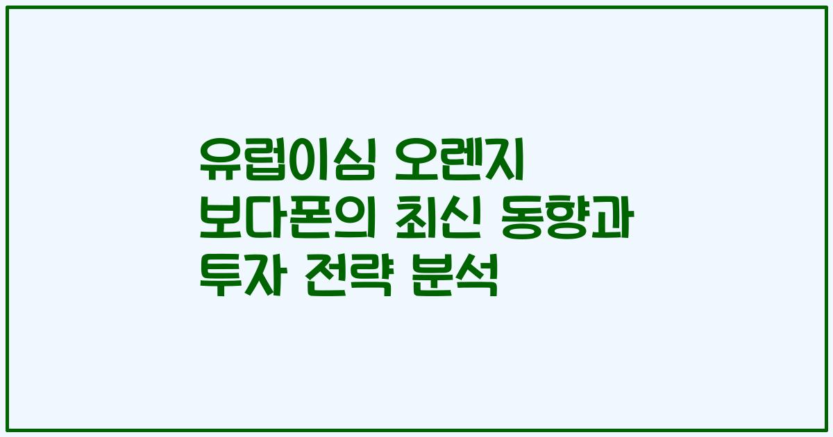 유럽이심 오렌지 보다폰의 최신 동향과 투자 전략 분석