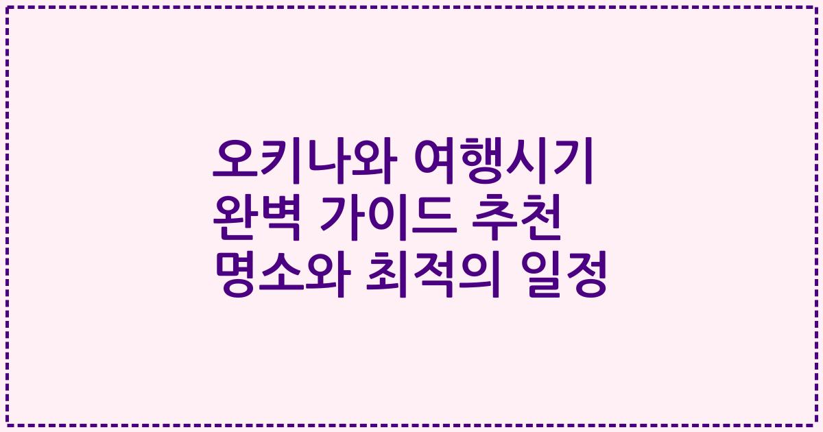 오키나와 여행시기 완벽 가이드 추천 명소와 최적의 일정