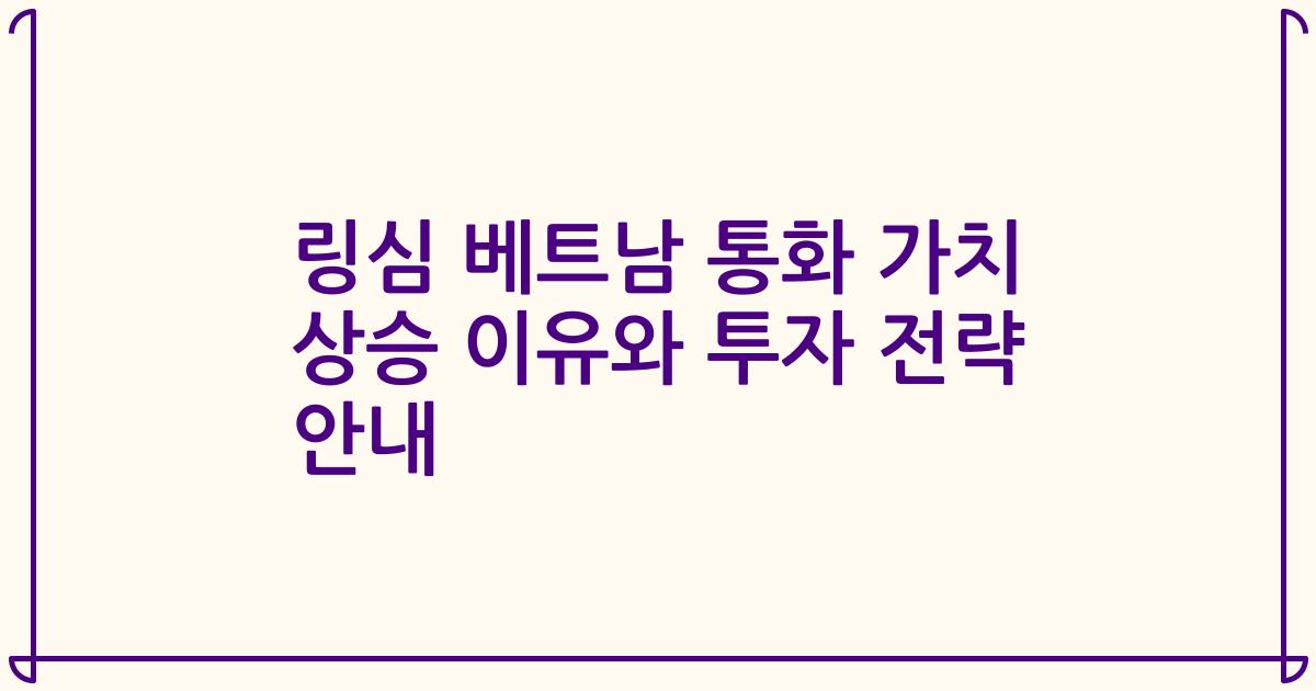 링심 베트남 통화 가치 상승 이유와 투자 전략 안내