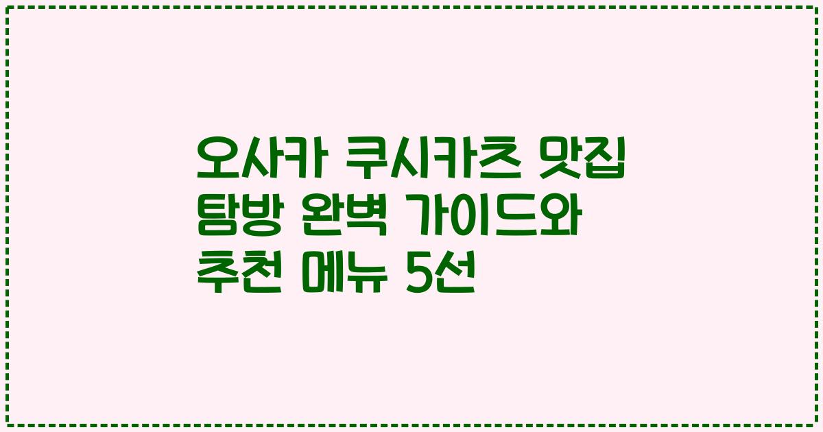 오사카 쿠시카츠 맛집 탐방 완벽 가이드와 추천 메뉴 5선