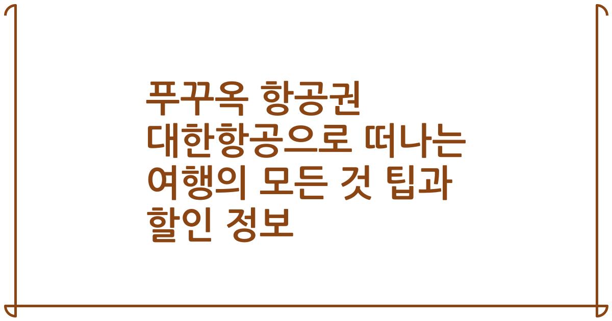 푸꾸옥 항공권 대한항공으로 떠나는 여행의 모든 것 팁과 할인 정보