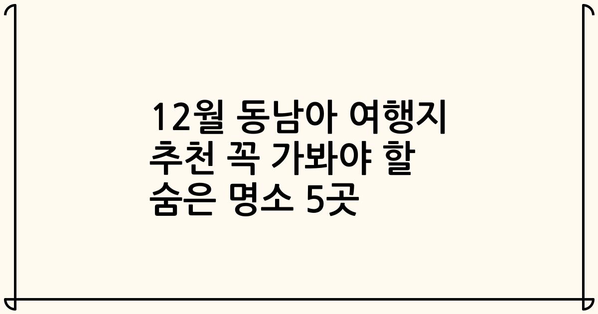 12월 동남아 여행지 추천 꼭 가봐야 할 숨은 명소 5곳