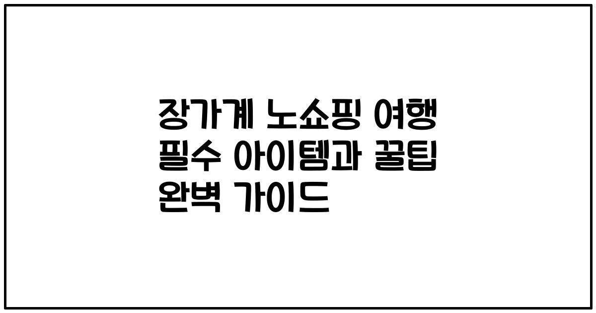 장가계 노쇼핑 여행 필수 아이템과 꿀팁 완벽 가이드