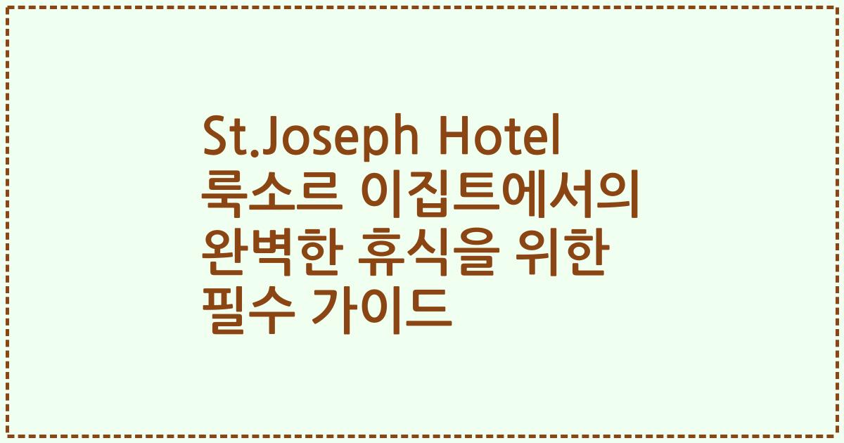 St.Joseph Hotel 룩소르 이집트에서의 완벽한 휴식을 위한 필수 가이드