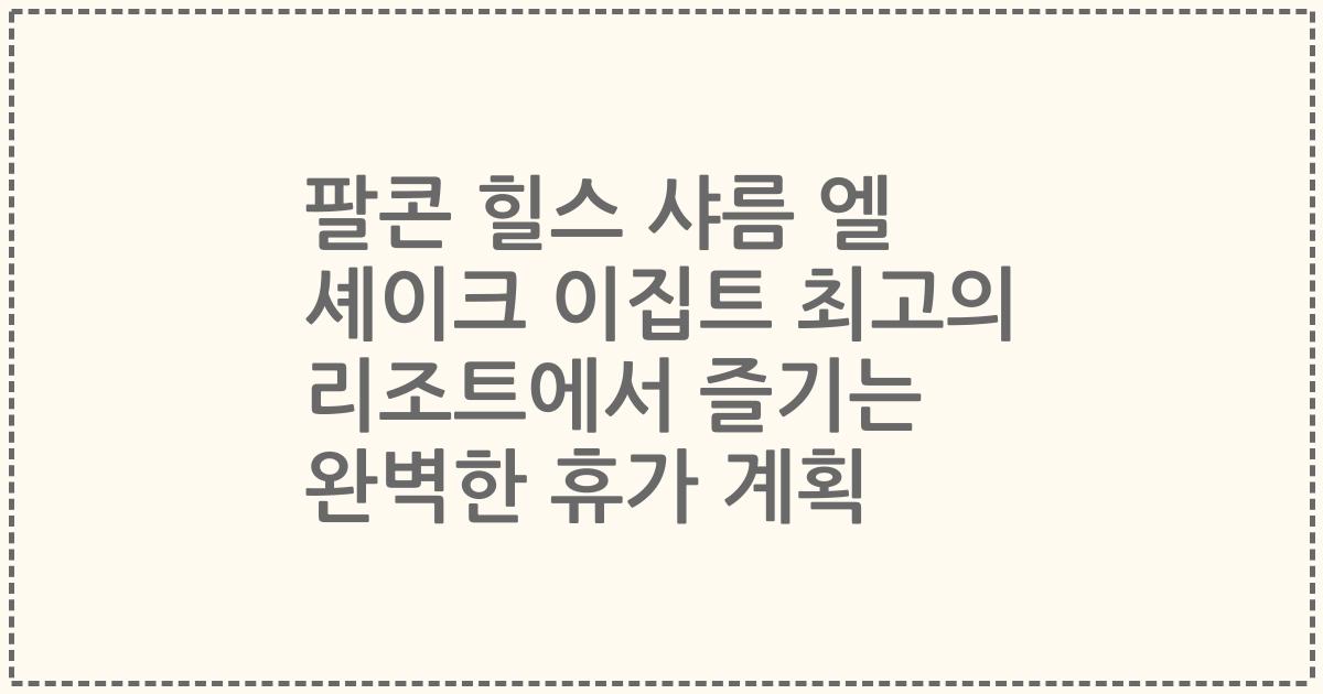 팔콘 힐스 샤름 엘 셰이크 이집트 최고의 리조트에서 즐기는 완벽한 휴가 계획