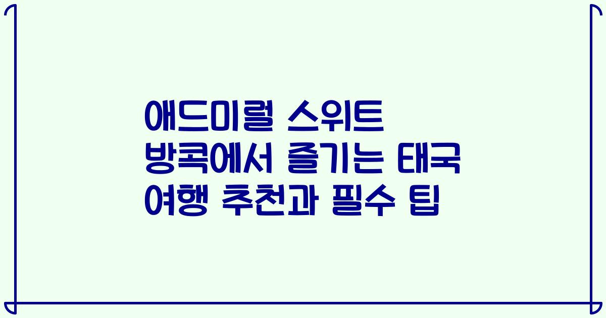 애드미럴 스위트 방콕에서 즐기는 태국 여행 추천과 필수 팁