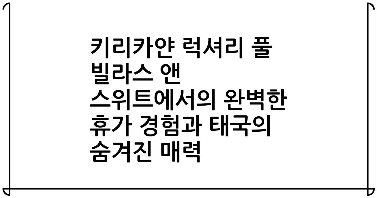 키리카얀 럭셔리 풀 빌라스 앤 스위트에서의 완벽한 휴가 경험과 태국의 숨겨진 매력