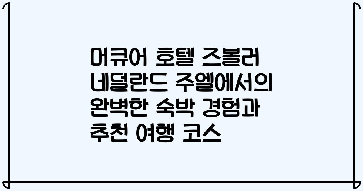 머큐어 호텔 즈볼러 네덜란드 주엘에서의 완벽한 숙박 경험과 추천 여행 코스