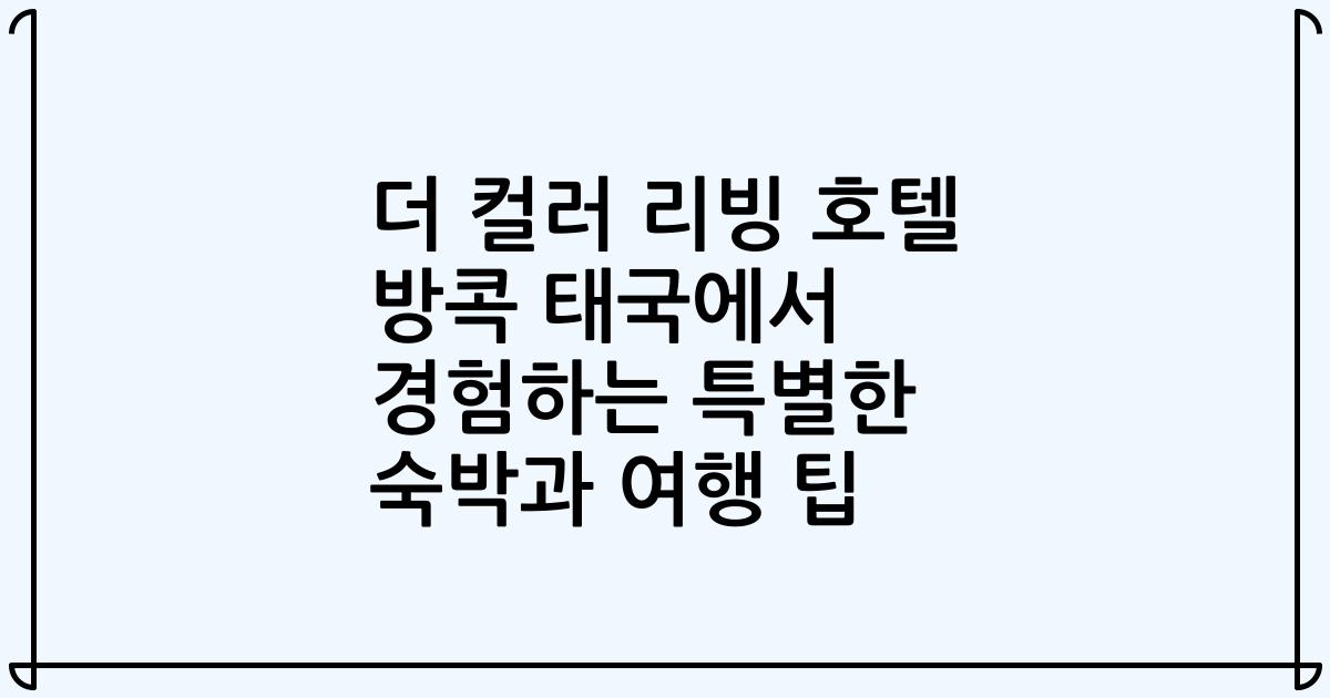 더 컬러 리빙 호텔 방콕 태국에서 경험하는 특별한 숙박과 여행 팁