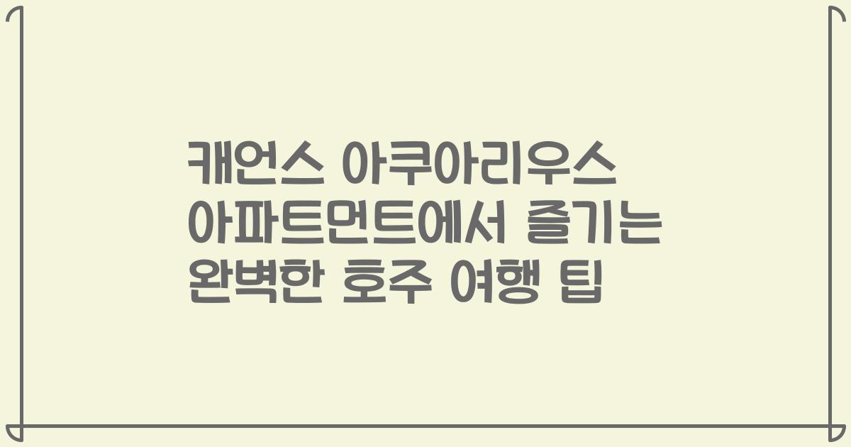 캐언스 아쿠아리우스 아파트먼트에서 즐기는 완벽한 호주 여행 팁