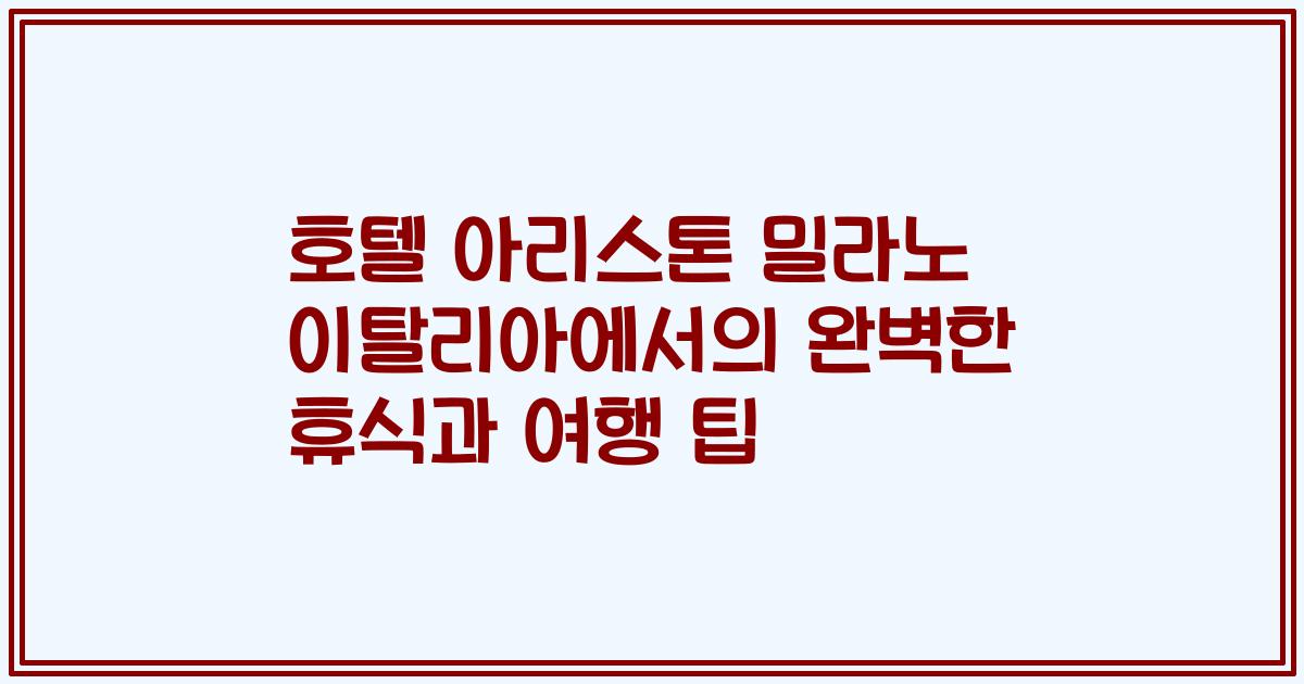 호텔 아리스톤 밀라노 이탈리아에서의 완벽한 휴식과 여행 팁