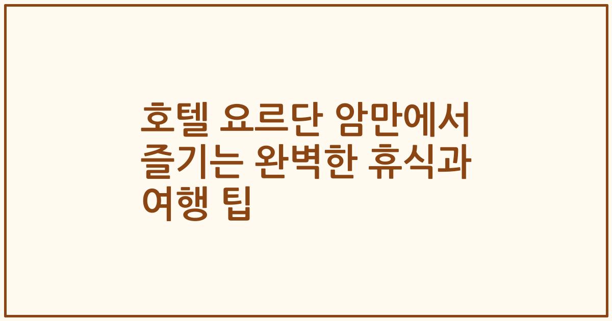 호텔 요르단 암만에서 즐기는 완벽한 휴식과 여행 팁