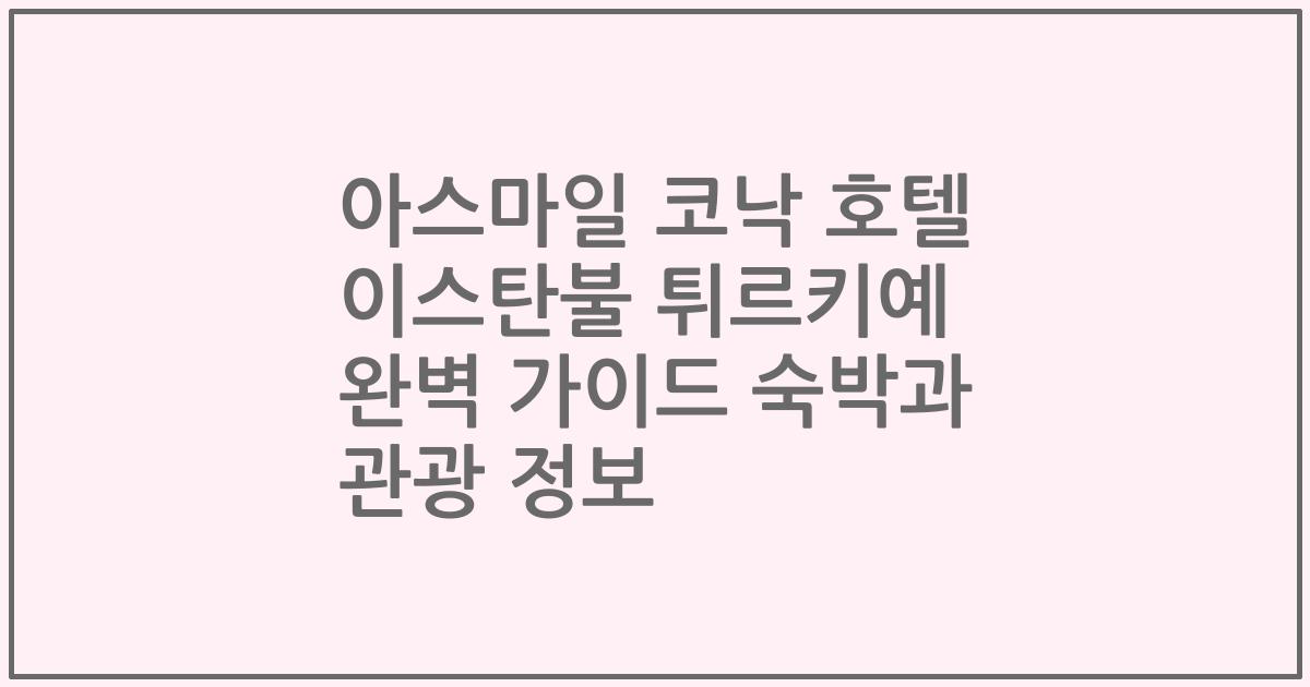 아스마일 코낙 호텔 이스탄불 튀르키예 완벽 가이드 숙박과 관광 정보