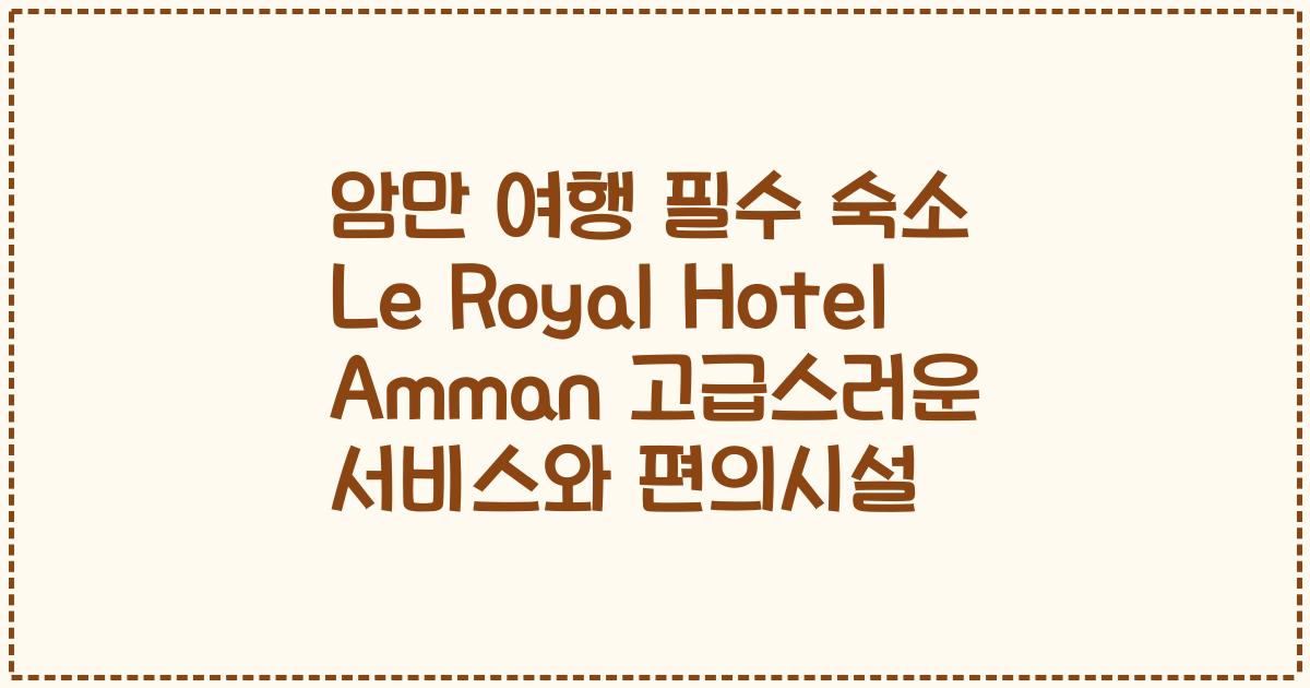 암만 여행 필수 숙소 Le Royal Hotel Amman 고급스러운 서비스와 편의시설