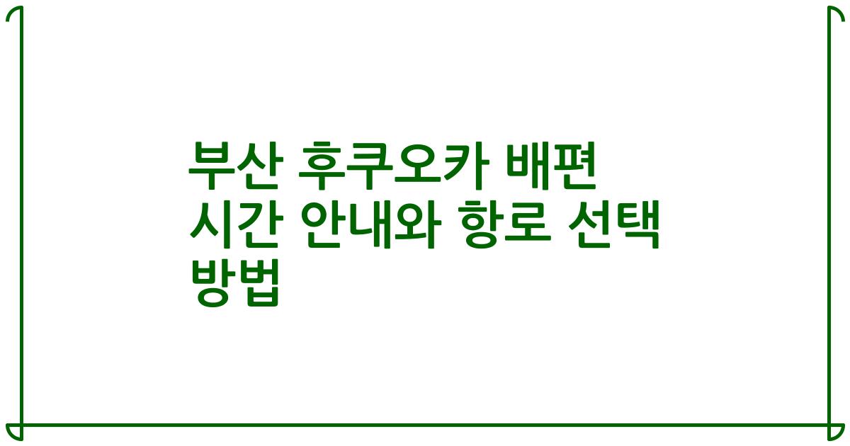 부산 후쿠오카 배편 시간 안내와 항로 선택 방법