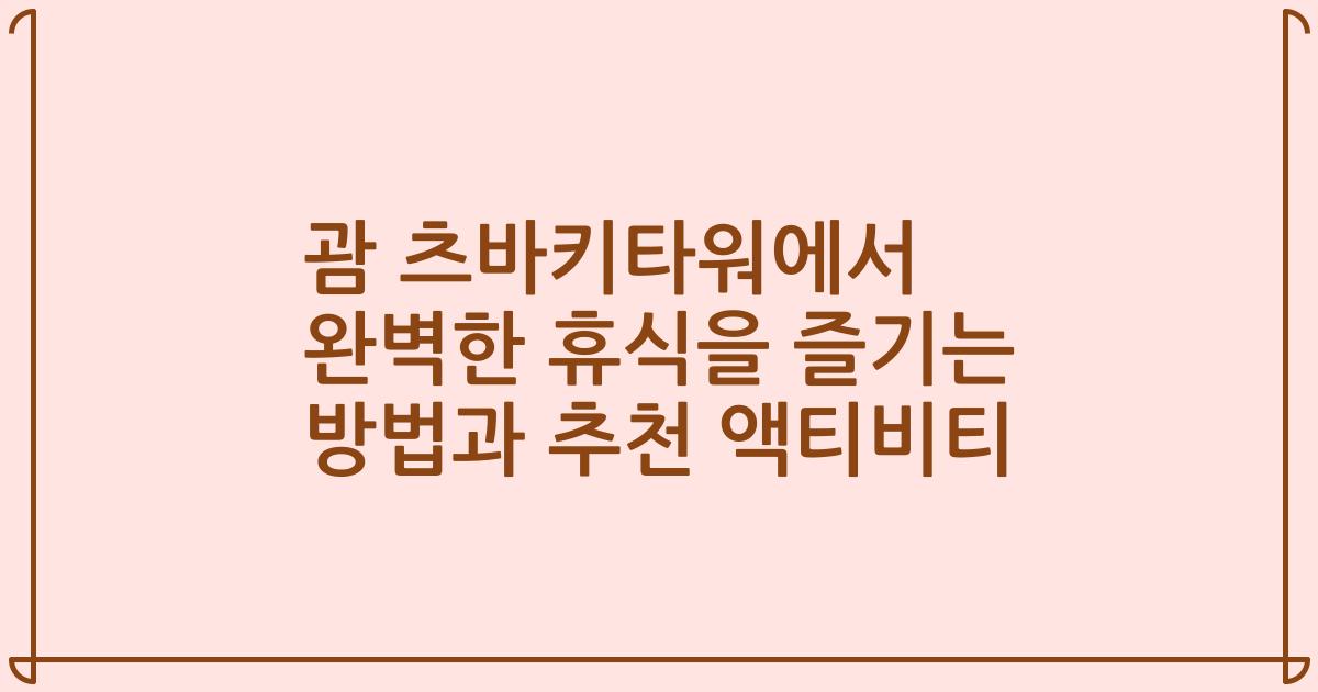 괌 츠바키타워에서 완벽한 휴식을 즐기는 방법과 추천 액티비티