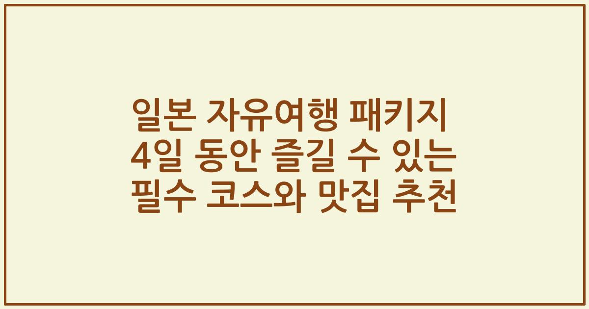일본 자유여행 패키지 4일 동안 즐길 수 있는 필수 코스와 맛집 추천