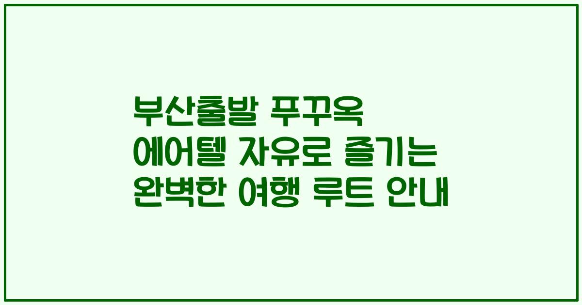 부산출발 푸꾸옥 에어텔 자유로 즐기는 완벽한 여행 루트 안내