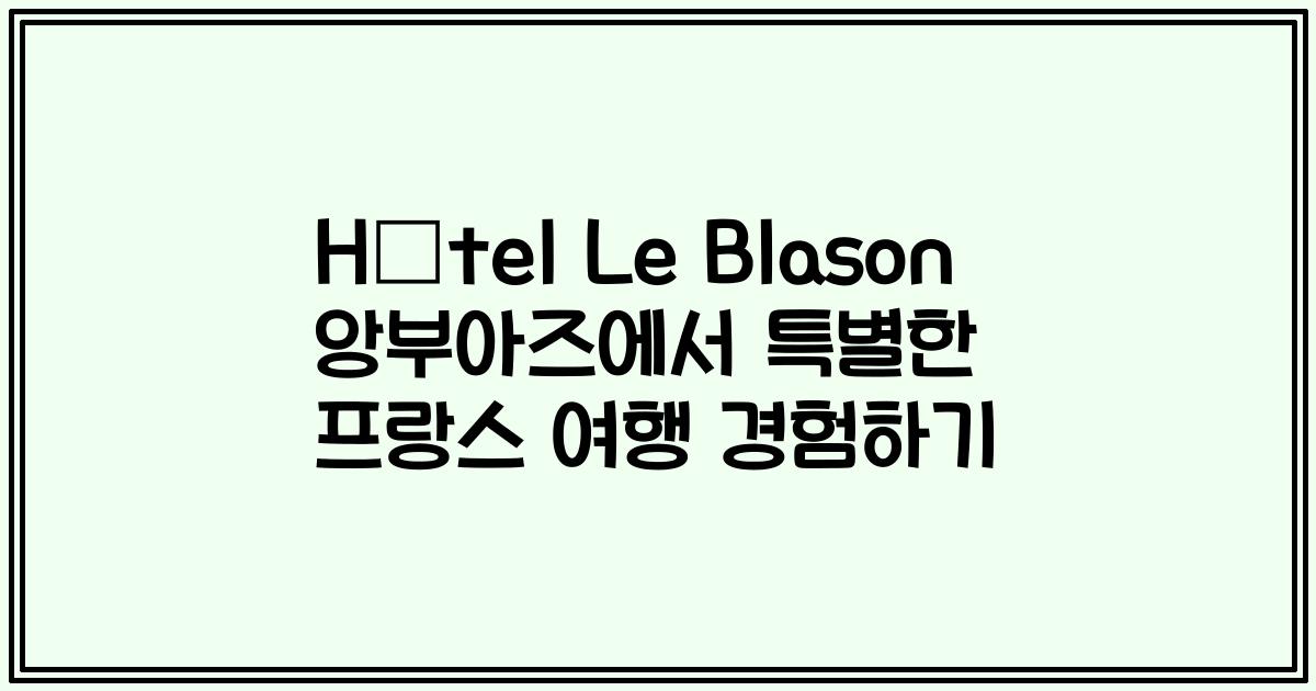 Hôtel Le Blason 앙부아즈에서 특별한 프랑스 여행 경험하기