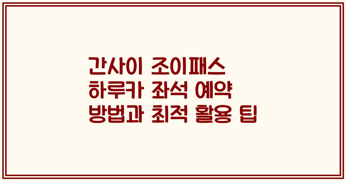 간사이 조이패스 하루카 좌석 예약 방법과 최적 활용 팁