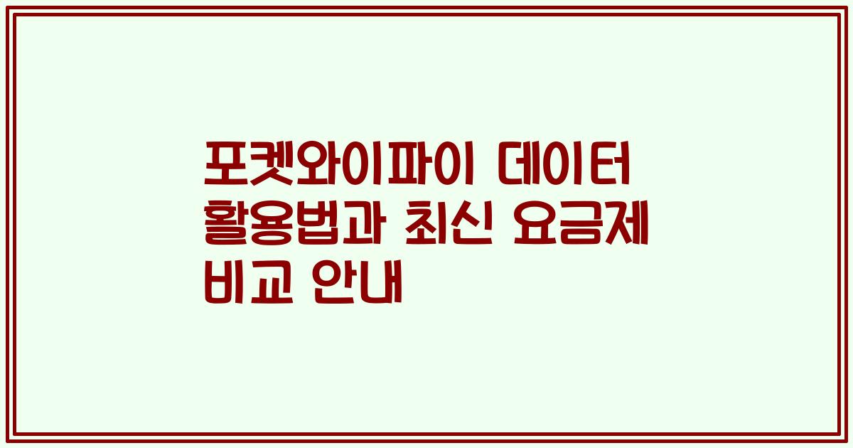 포켓와이파이 데이터 활용법과 최신 요금제 비교 안내