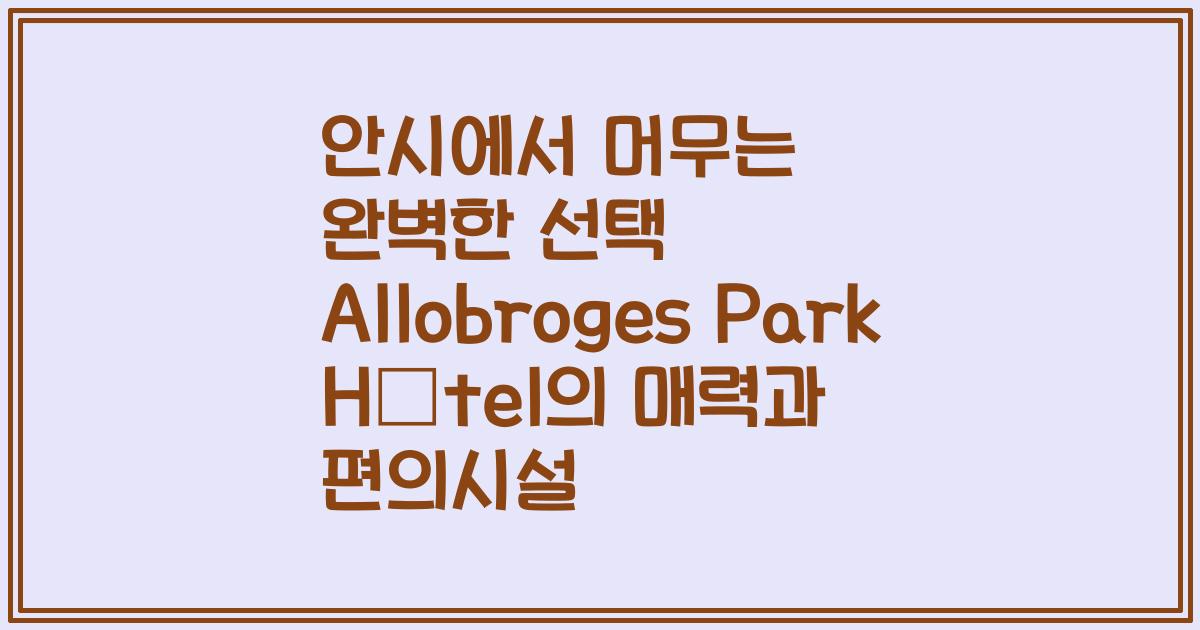 안시에서 머무는 완벽한 선택 Allobroges Park Hôtel의 매력과 편의시설