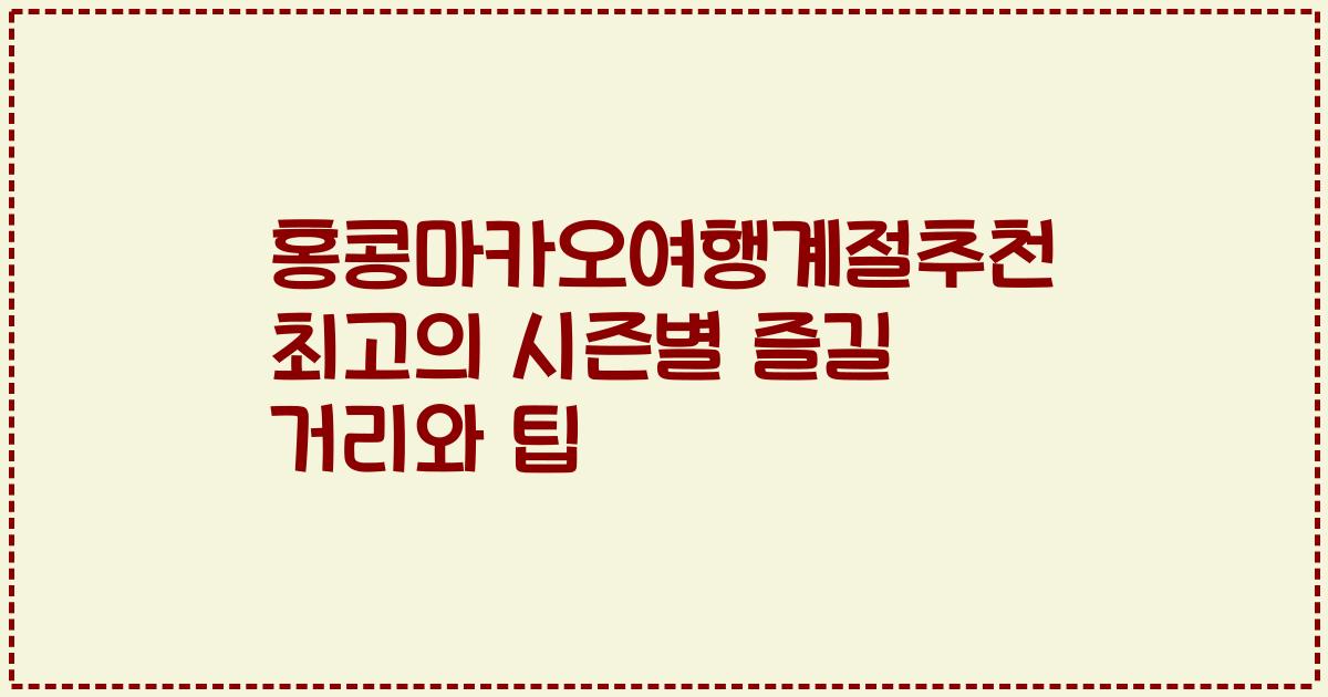 홍콩마카오여행계절추천 최고의 시즌별 즐길 거리와 팁
