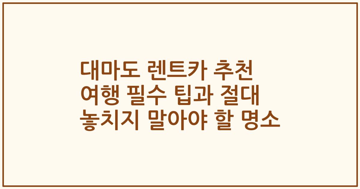 대마도 렌트카 추천 여행 필수 팁과 절대 놓치지 말아야 할 명소