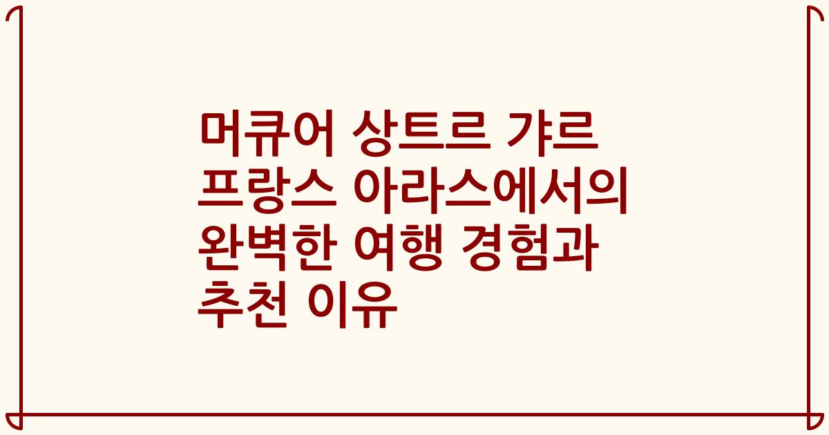머큐어 상트르 갸르 프랑스 아라스에서의 완벽한 여행 경험과 추천 이유