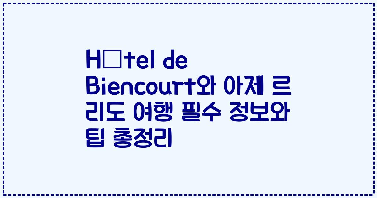 Hôtel de Biencourt와 아제 르 리도 여행 필수 정보와 팁 총정리