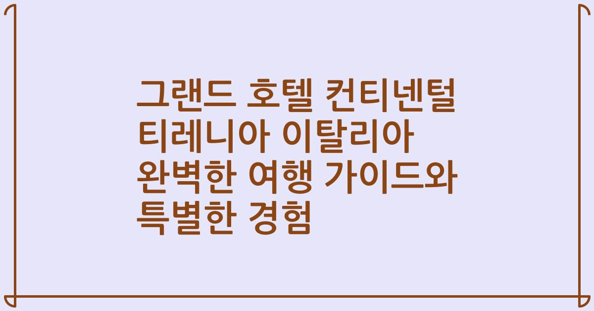 그랜드 호텔 컨티넨털 티레니아 이탈리아 완벽한 여행 가이드와 특별한 경험