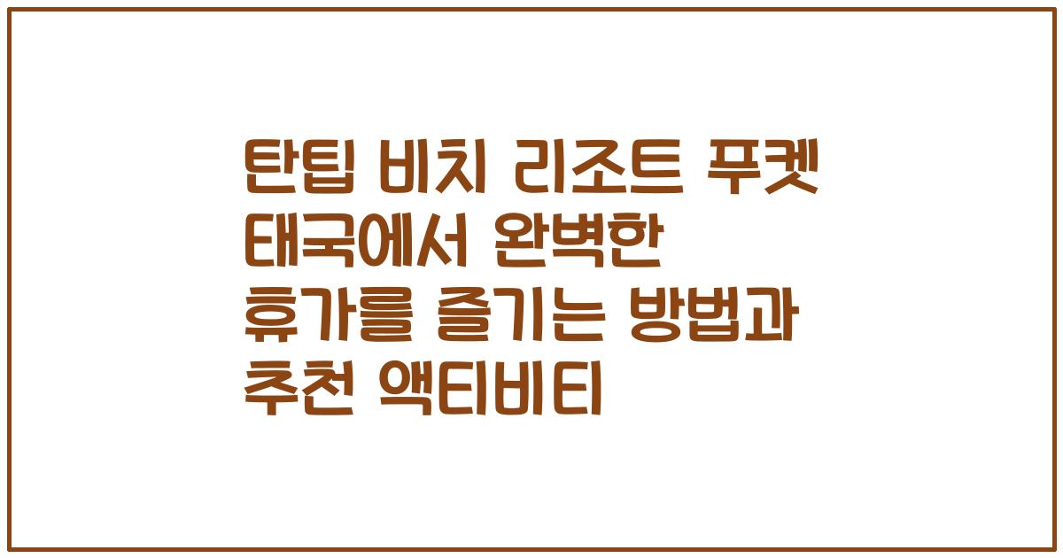 탄팁 비치 리조트 푸켓 태국에서 완벽한 휴가를 즐기는 방법과 추천 액티비티