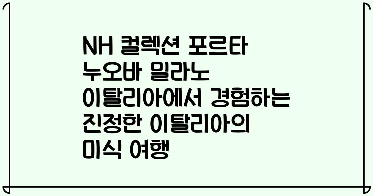 NH 컬렉션 포르타 누오바 밀라노 이탈리아에서 경험하는 진정한 이탈리아의 미식 여행