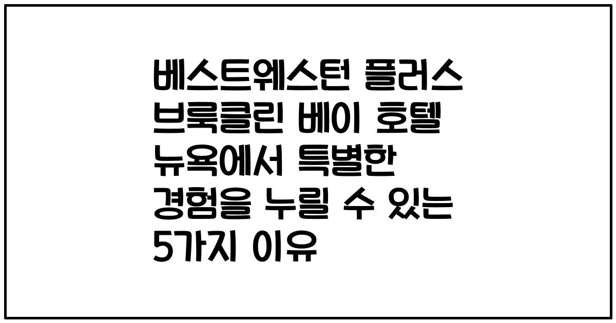 베스트웨스턴 플러스 브룩클린 베이 호텔 뉴욕에서 특별한 경험을 누릴 수 있는 5가지 이유