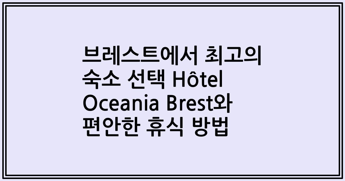 브레스트에서 최고의 숙소 선택 Hôtel Oceania Brest와 편안한 휴식 방법