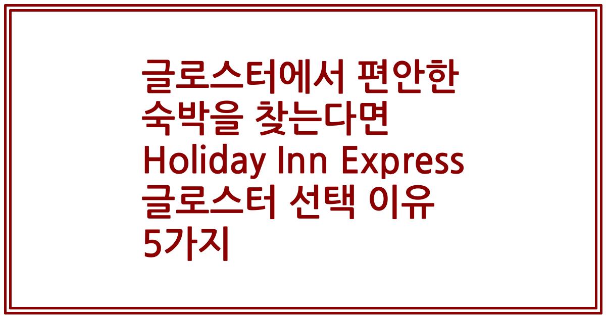 글로스터에서 편안한 숙박을 찾는다면 Holiday Inn Express 글로스터 선택 이유 5가지