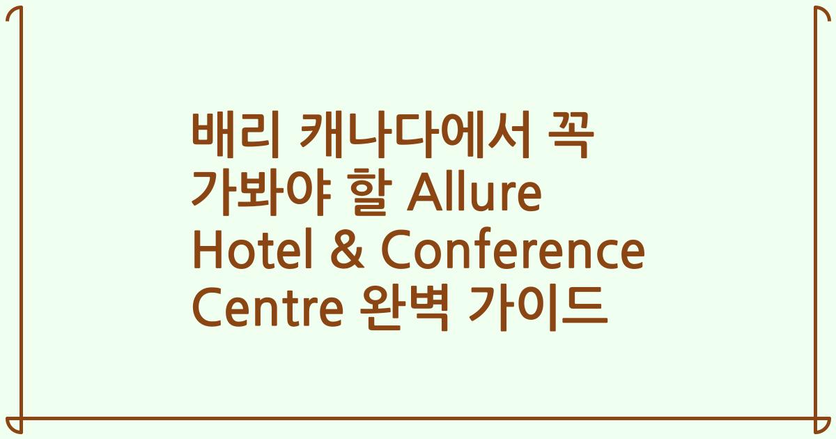 배리 캐나다에서 꼭 가봐야 할 Allure Hotel & Conference Centre 완벽 가이드