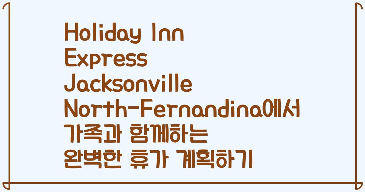 Holiday Inn Express Jacksonville North-Fernandina에서 가족과 함께하는 완벽한 휴가 계획하기