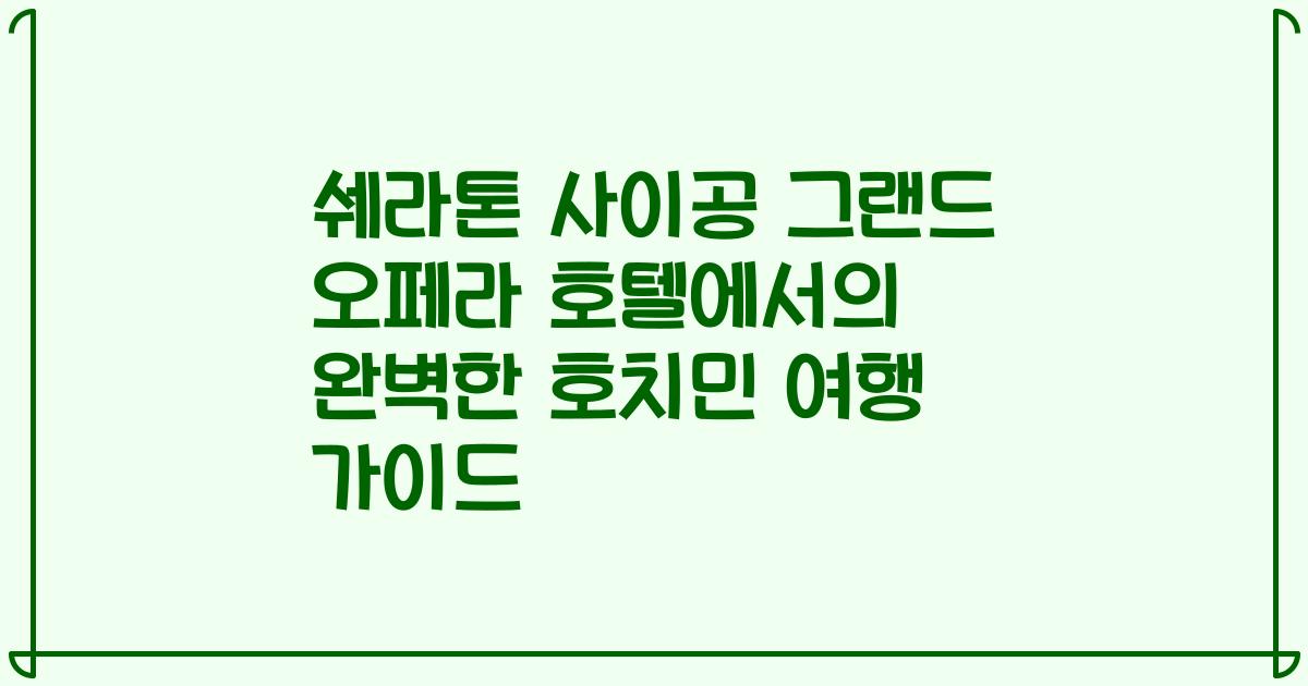 쉐라톤 사이공 그랜드 오페라 호텔에서의 완벽한 호치민 여행 가이드